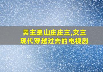 男主是山庄庄主,女主现代穿越过去的电视剧