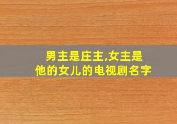 男主是庄主,女主是他的女儿的电视剧名字