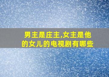 男主是庄主,女主是他的女儿的电视剧有哪些