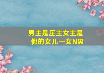 男主是庄主女主是他的女儿一女N男