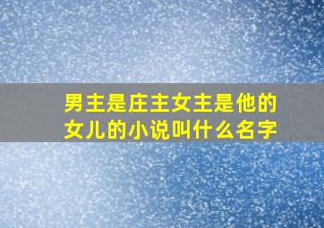 男主是庄主女主是他的女儿的小说叫什么名字