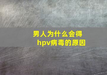 男人为什么会得hpv病毒的原因