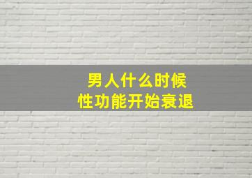 男人什么时候性功能开始衰退