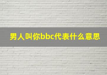 男人叫你bbc代表什么意思