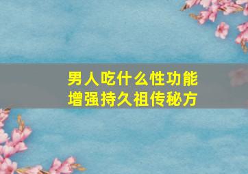 男人吃什么性功能增强持久祖传秘方