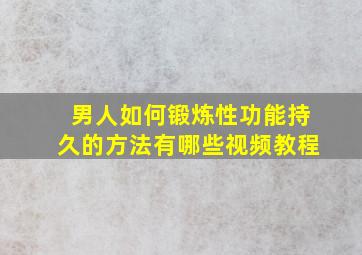 男人如何锻炼性功能持久的方法有哪些视频教程