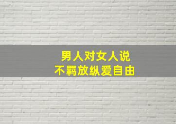 男人对女人说不羁放纵爱自由