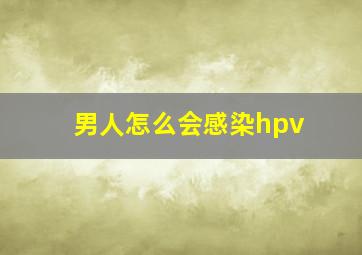 男人怎么会感染hpv