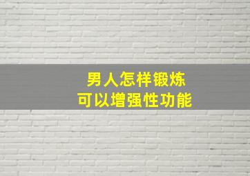 男人怎样锻炼可以增强性功能