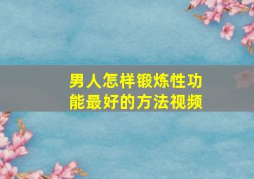 男人怎样锻炼性功能最好的方法视频