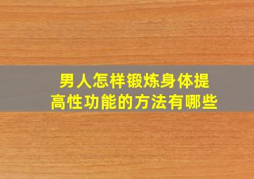 男人怎样锻炼身体提高性功能的方法有哪些