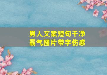 男人文案短句干净霸气图片带字伤感