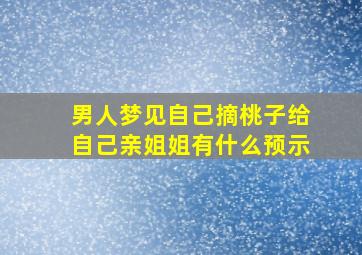 男人梦见自己摘桃子给自己亲姐姐有什么预示