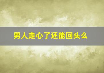 男人走心了还能回头么