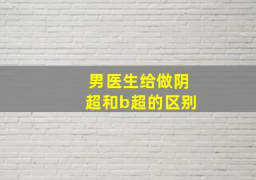 男医生给做阴超和b超的区别