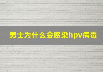 男士为什么会感染hpv病毒