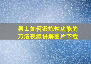 男士如何锻炼性功能的方法视频讲解图片下载