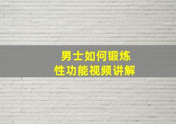 男士如何锻炼性功能视频讲解