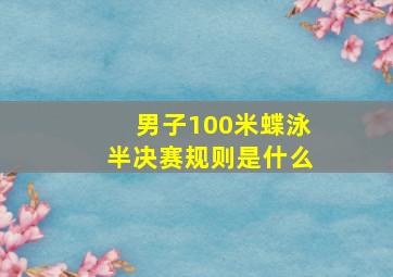 男子100米蝶泳半决赛规则是什么