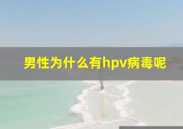 男性为什么有hpv病毒呢