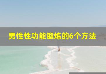 男性性功能锻炼的6个方法