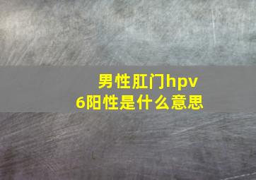 男性肛门hpv6阳性是什么意思