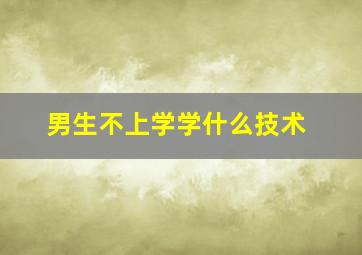 男生不上学学什么技术