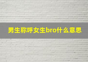 男生称呼女生bro什么意思