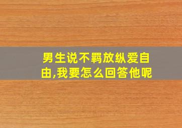 男生说不羁放纵爱自由,我要怎么回答他呢