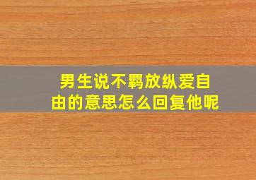 男生说不羁放纵爱自由的意思怎么回复他呢