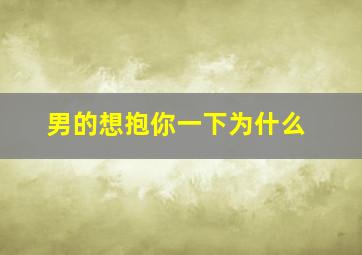 男的想抱你一下为什么