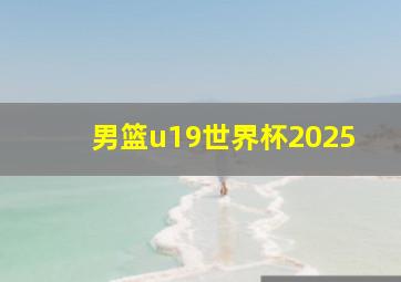 男篮u19世界杯2025