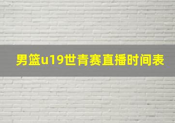 男篮u19世青赛直播时间表