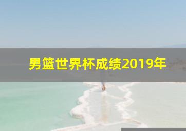 男篮世界杯成绩2019年