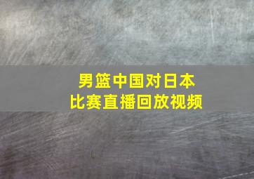 男篮中国对日本比赛直播回放视频