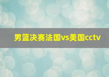 男篮决赛法国vs美国cctv