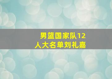 男篮国家队12人大名单刘礼嘉