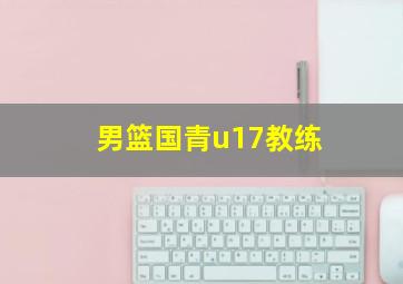 男篮国青u17教练