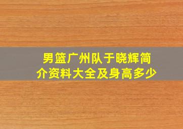 男篮广州队于晓辉简介资料大全及身高多少