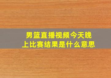 男篮直播视频今天晚上比赛结果是什么意思