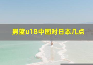 男蓝u18中国对日本几点