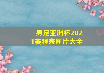 男足亚洲杯2021赛程表图片大全