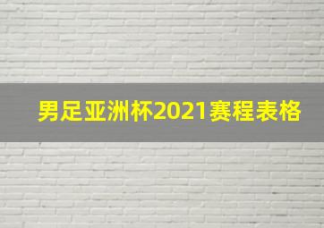 男足亚洲杯2021赛程表格