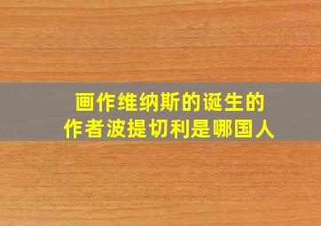 画作维纳斯的诞生的作者波提切利是哪国人