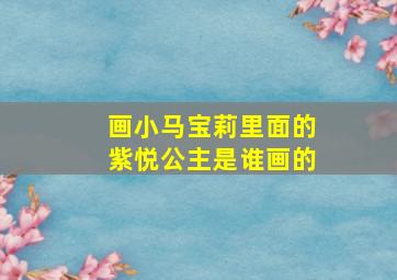 画小马宝莉里面的紫悦公主是谁画的