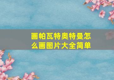 画帕瓦特奥特曼怎么画图片大全简单