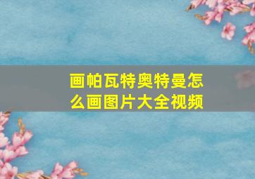 画帕瓦特奥特曼怎么画图片大全视频