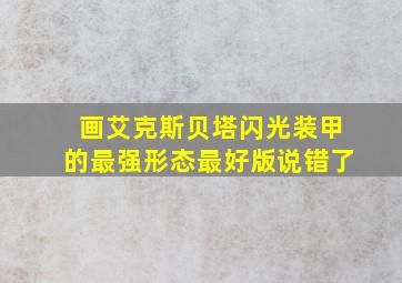 画艾克斯贝塔闪光装甲的最强形态最好版说错了