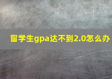 留学生gpa达不到2.0怎么办