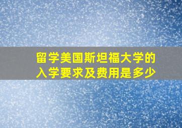 留学美国斯坦福大学的入学要求及费用是多少